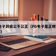 PG电子到底公不公正（PG电子是正规还是杂牌）