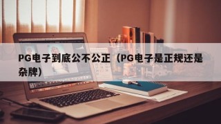 PG电子到底公不公正（PG电子是正规还是杂牌）