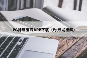 PG神鹰宝石APP下载（Pg寻龙宝藏）