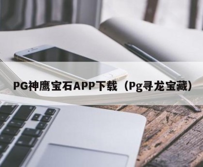 PG神鹰宝石APP下载（Pg寻龙宝藏）