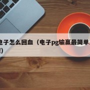 PG电子怎么回血（电子pg输赢最简单三个步骤）