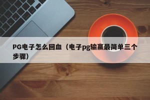 PG电子怎么回血（电子pg输赢最简单三个步骤）