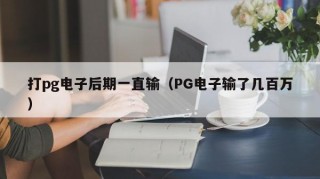 打pg电子后期一直输（PG电子输了几百万）