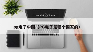 pg电子中国（PG电子是哪个国家的）