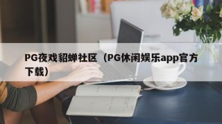 PG夜戏貂蝉社区（PG休闲娱乐app官方下载）