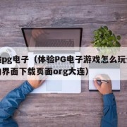 体验pg电子（体验PG电子游戏怎么玩全新互动界面下载页面org大连）