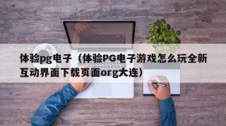 体验pg电子（体验PG电子游戏怎么玩全新互动界面下载页面org大连）