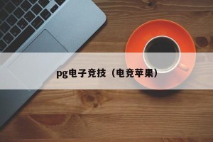 pg电子竞技（电竞苹果）