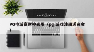 PG电游赢财神彩蛋（pg 游戏注册送彩金）