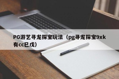 PG游艺寻龙探宝玩法（pg寻龙探宝9xk有cc巳戊）