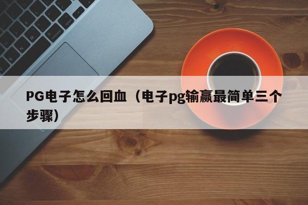 PG电子怎么回血(电子pg输赢最简单三个步骤)