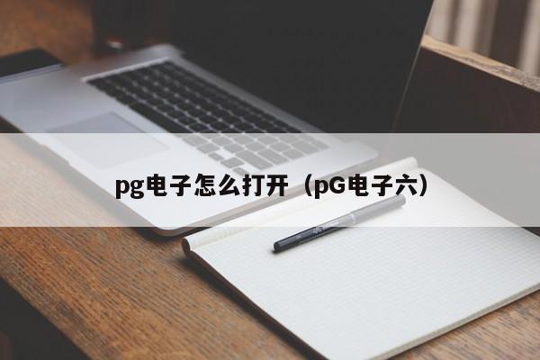 pg电子怎么打开(pG电子六)