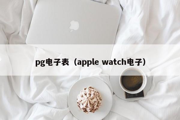 pg电子表(apple watch电子)
