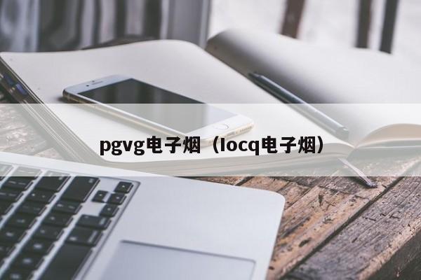 pgvg电子烟(Iocq电子烟)