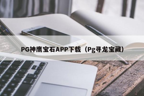 PG神鹰宝石APP下载(Pg寻龙宝藏)
