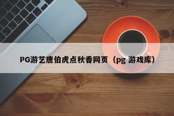 PG游艺唐伯虎点秋香网页(pg 游戏库)